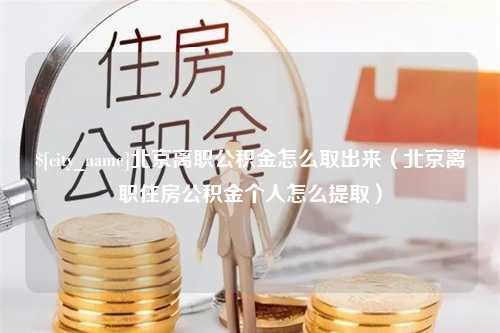 南漳北京离职公积金怎么取出来（北京离职住房公积金个人怎么提取）